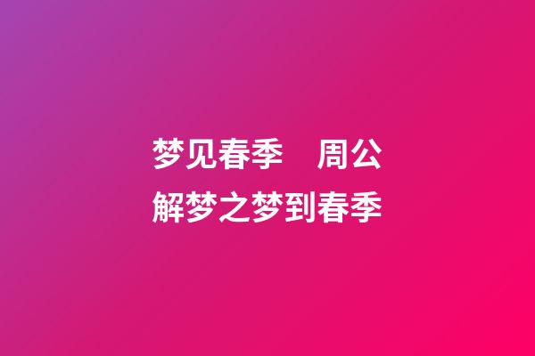 梦见春季　周公解梦之梦到春季